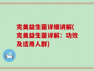 完美益生菌详细讲解(完美益生菌详解：功效及适用人群)