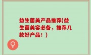 益生菌美产品推荐(益生菌美容必备，推荐几款好产品！)