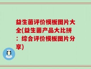 益生菌评价模板图片大全(益生菌产品大比拼：综合评价模板图片分享)