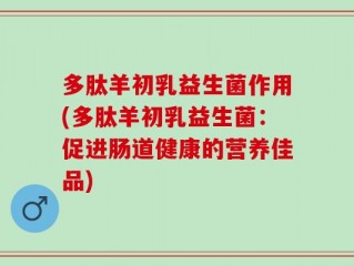 多肽羊初乳益生菌作用(多肽羊初乳益生菌：促进肠道健康的营养佳品)
