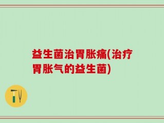 益生菌治胃胀痛(治疗胃胀气的益生菌)