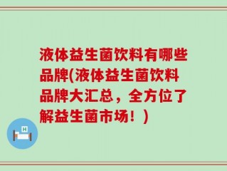 液体益生菌饮料有哪些品牌(液体益生菌饮料品牌大汇总，全方位了解益生菌市场！)