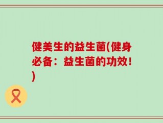 健美生的益生菌(健身必备：益生菌的功效！)