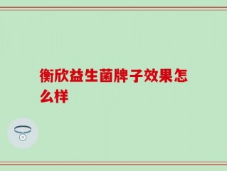 衡欣益生菌牌子效果怎么样