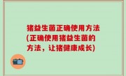 猪益生菌正确使用方法(正确使用猪益生菌的方法，让猪健康成长)