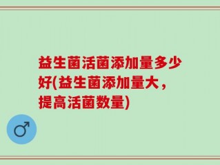 益生菌活菌添加量多少好(益生菌添加量大，提高活菌数量)