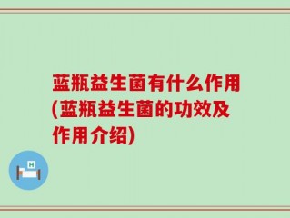 蓝瓶益生菌有什么作用(蓝瓶益生菌的功效及作用介绍)