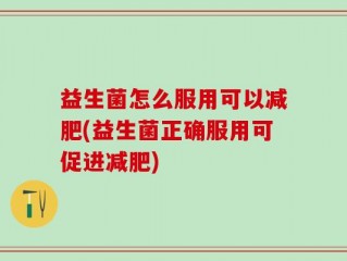 益生菌怎么服用可以减肥(益生菌正确服用可促进减肥)