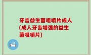 牙齿益生菌咀嚼片成人(成人牙齿增强的益生菌咀嚼片)