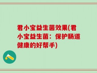 君小宝益生菌效果(君小宝益生菌：保护肠道健康的好帮手)
