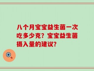 八个月宝宝益生菌一次吃多少克？宝宝益生菌摄入量的建议？