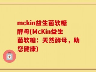 mckin益生菌软糖酵母(McKin益生菌软糖：天然酵母，助您健康)