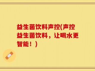 益生菌饮料声控(声控益生菌饮料，让喝水更智能！)