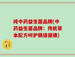 纯中药益生菌品牌(中药益生菌品牌：传统草本配方呵护肠道健康)
