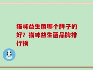 猫咪益生菌哪个牌子的好？猫咪益生菌品牌排行榜