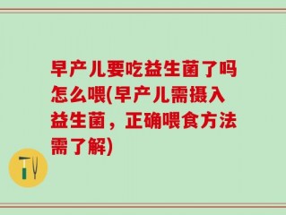 早产儿要吃益生菌了吗怎么喂(早产儿需摄入益生菌，正确喂食方法需了解)