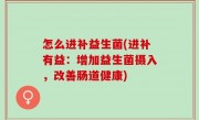 怎么进补益生菌(进补有益：增加益生菌摄入，改善肠道健康)