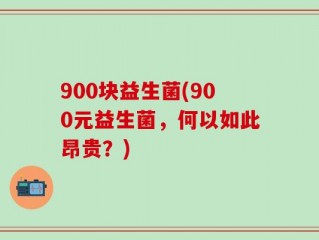 900块益生菌(900元益生菌，何以如此昂贵？)