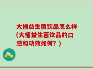 大桶益生菌饮品怎么样(大桶益生菌饮品的口感和功效如何？)