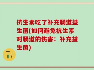 抗生素吃了补充肠道益生菌(如何避免抗生素对肠道的伤害：补充益生菌)