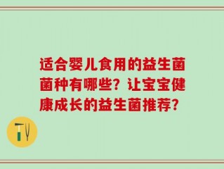 适合婴儿食用的益生菌菌种有哪些？让宝宝健康成长的益生菌推荐？