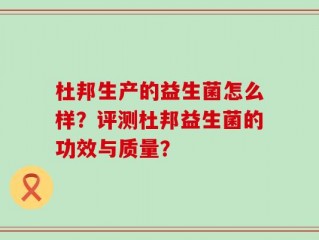 杜邦生产的益生菌怎么样？评测杜邦益生菌的功效与质量？