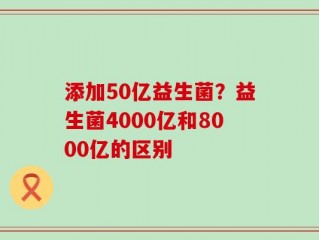 添加50亿益生菌？益生菌4000亿和8000亿的区别