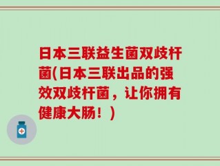 日本三联益生菌双歧杆菌(日本三联出品的强效双歧杆菌，让你拥有健康大肠！)