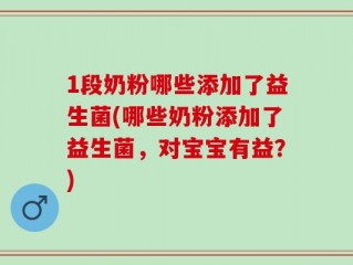 1段奶粉哪些添加了益生菌(哪些奶粉添加了益生菌，对宝宝有益？)