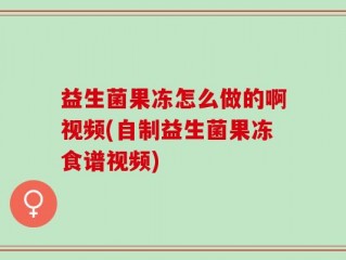 益生菌果冻怎么做的啊视频(自制益生菌果冻食谱视频)
