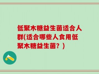 低聚木糖益生菌适合人群(适合哪些人食用低聚木糖益生菌？)