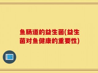 鱼肠道的益生菌(益生菌对鱼健康的重要性)