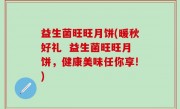 益生菌旺旺月饼(暖秋好礼  益生菌旺旺月饼，健康美味任你享!)