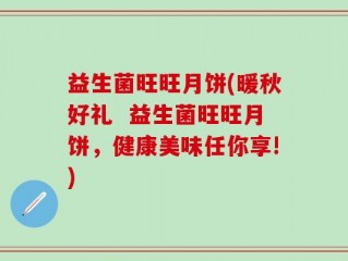 益生菌旺旺月饼(暖秋好礼  益生菌旺旺月饼，健康美味任你享!)