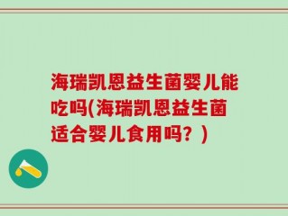 海瑞凯恩益生菌婴儿能吃吗(海瑞凯恩益生菌适合婴儿食用吗？)
