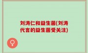 刘涛仁和益生菌(刘涛代言的益生菌受关注)