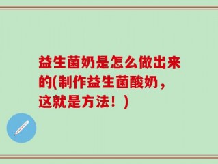 益生菌奶是怎么做出来的(制作益生菌酸奶，这就是方法！)