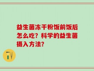 益生菌冻干粉饭前饭后怎么吃？科学的益生菌摄入方法？