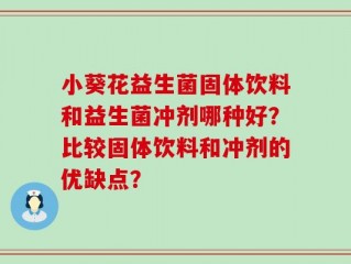 小葵花益生菌固体饮料和益生菌冲剂哪种好？比较固体饮料和冲剂的优缺点？