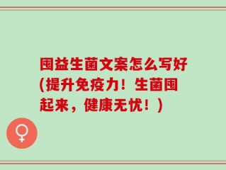 囤益生菌文案怎么写好(提升免疫力！生菌囤起来，健康无忧！)