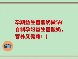 孕期益生菌酸奶做法(自制孕妇益生菌酸奶，营养又健康！)