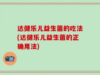 达健乐儿益生菌的吃法(达健乐儿益生菌的正确用法)