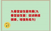 九春堂益生菌效果(九春堂益生菌：促进肠道健康，增强免疫力)