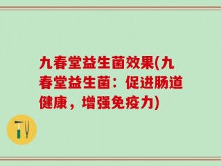 九春堂益生菌效果(九春堂益生菌：促进肠道健康，增强免疫力)