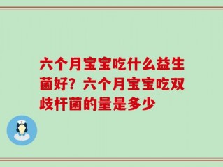 六个月宝宝吃什么益生菌好？六个月宝宝吃双歧杆菌的量是多少