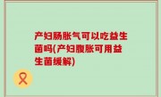 产妇肠胀气可以吃益生菌吗(产妇腹胀可用益生菌缓解)