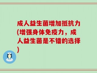 成人益生菌增加抵抗力(增强身体免疫力，成人益生菌是不错的选择)