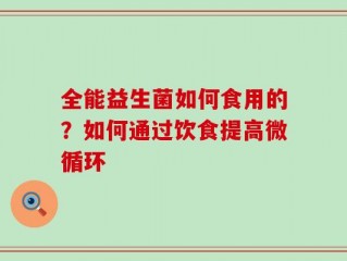 全能益生菌如何食用的？如何通过饮食提高微循环