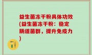 益生菌冻干粉具体功效(益生菌冻干粉：稳定肠道菌群，提升免疫力)