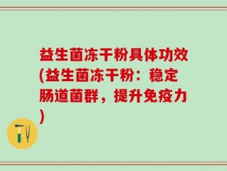 益生菌冻干粉具体功效(益生菌冻干粉：稳定肠道菌群，提升免疫力)